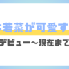 松本若菜、デビュー当時から現在まで