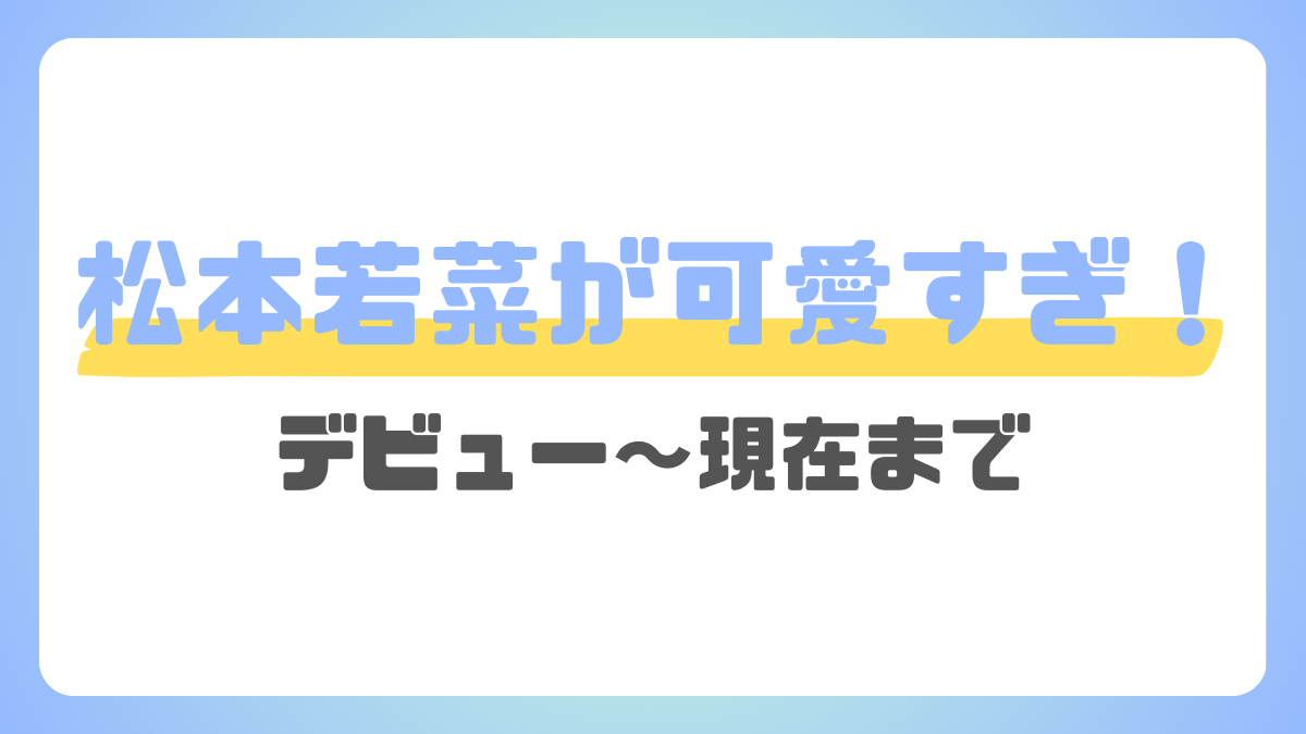 松本若菜、デビュー当時から現在まで