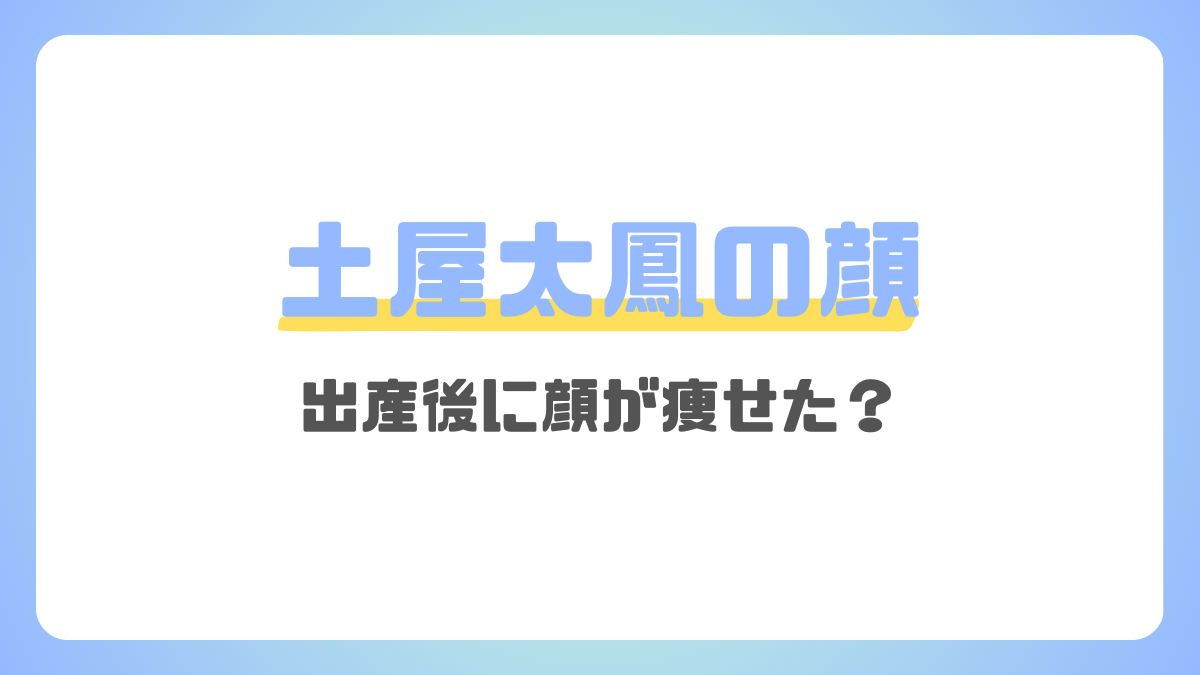 土屋太鳳の顔が痩せた？