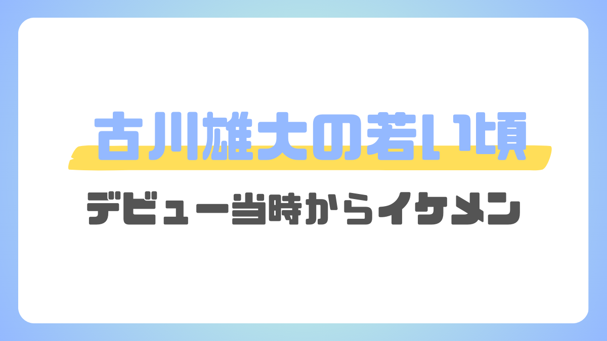 古川雄大の若い頃がイケメン