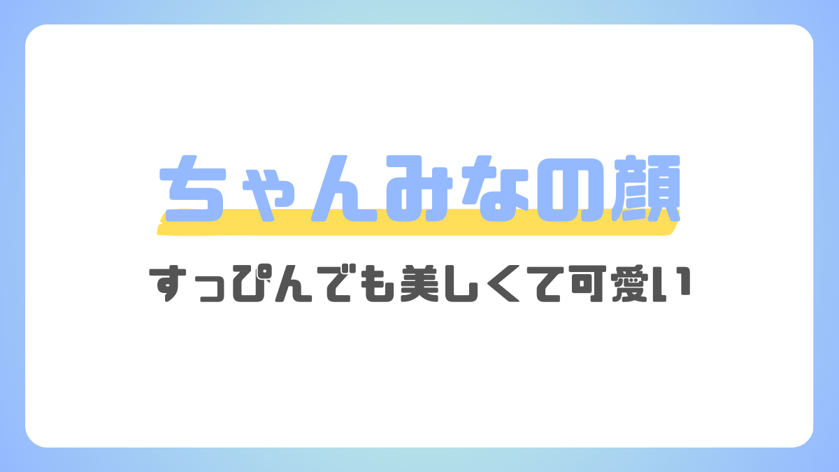 ちゃんみなのすっぴん