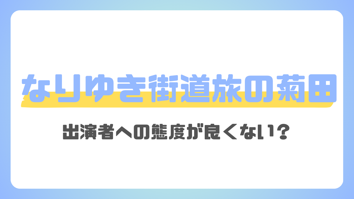 なりゆき街道旅、菊田がいらないと言われる理由