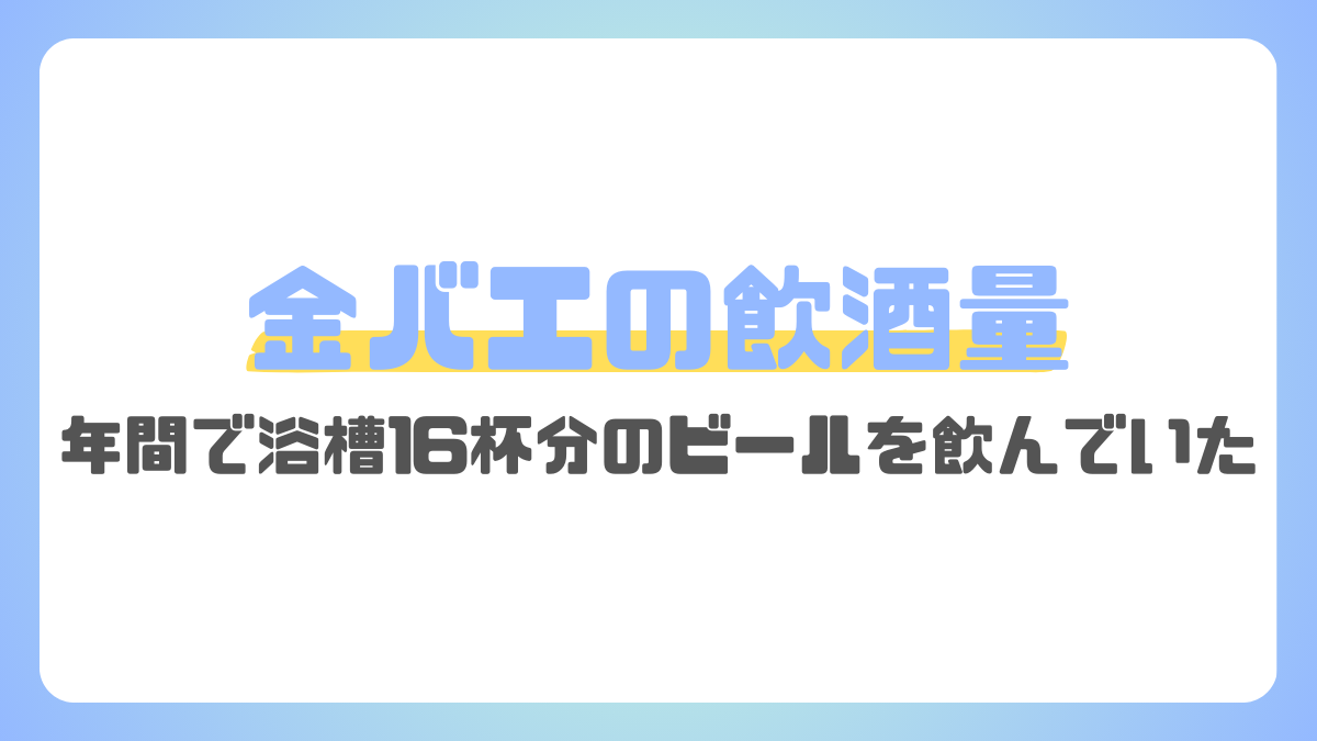 金バエの飲酒量がやばい