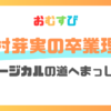 田村芽実の卒業理由