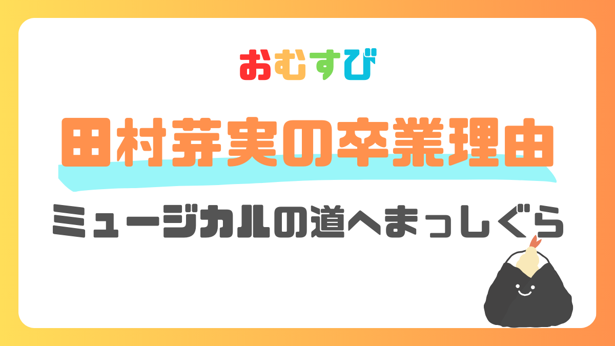 田村芽実の卒業理由